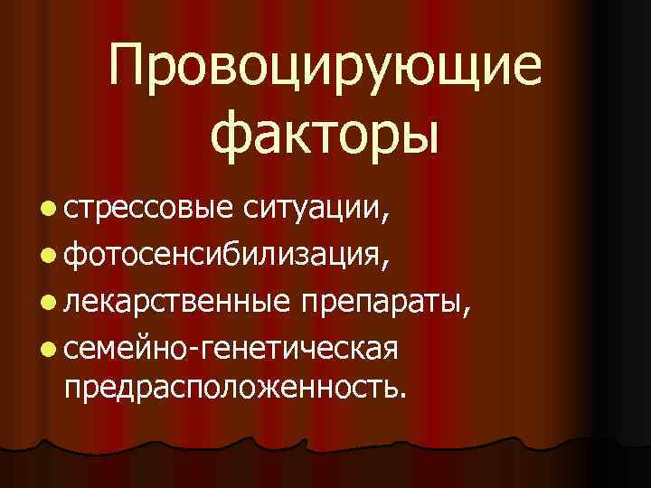   Провоцирующие  факторы l стрессовые ситуации, l фотосенсибилизация, l лекарственные препараты, l