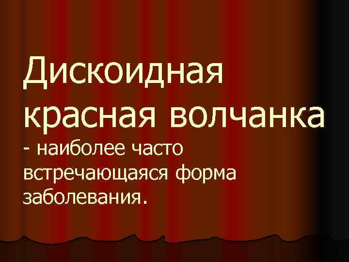 Дискоидная красная волчанка - наиболее часто встречающаяся форма заболевания. 