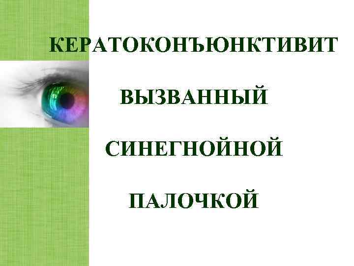 КЕРАТОКОНЪЮНКТИВИТ ВЫЗВАННЫЙ СИНЕГНОЙНОЙ ПАЛОЧКОЙ 