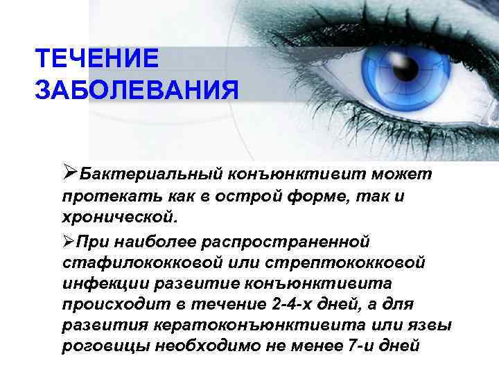 ТЕЧЕНИЕ ЗАБОЛЕВАНИЯ  ØБактериальный конъюнктивит может протекать как в острой форме, так и хронической.