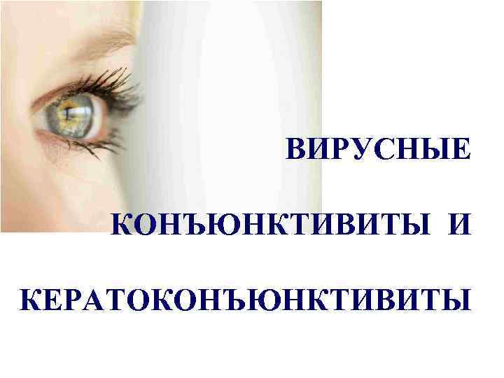   ВИРУСНЫЕ КОНЪЮНКТИВИТЫ И КЕРАТОКОНЪЮНКТИВИТЫ 