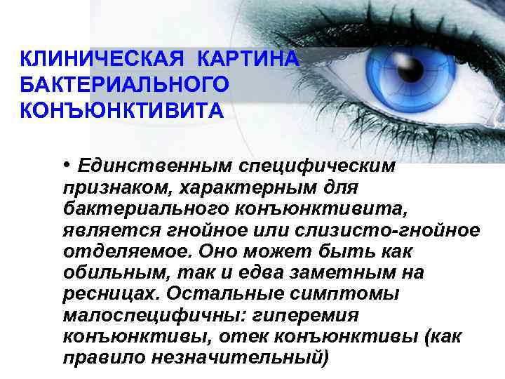 КЛИНИЧЕСКАЯ КАРТИНА БАКТЕРИАЛЬНОГО КОНЪЮНКТИВИТА • Единственным специфическим  признаком, характерным для  бактериального конъюнктивита,