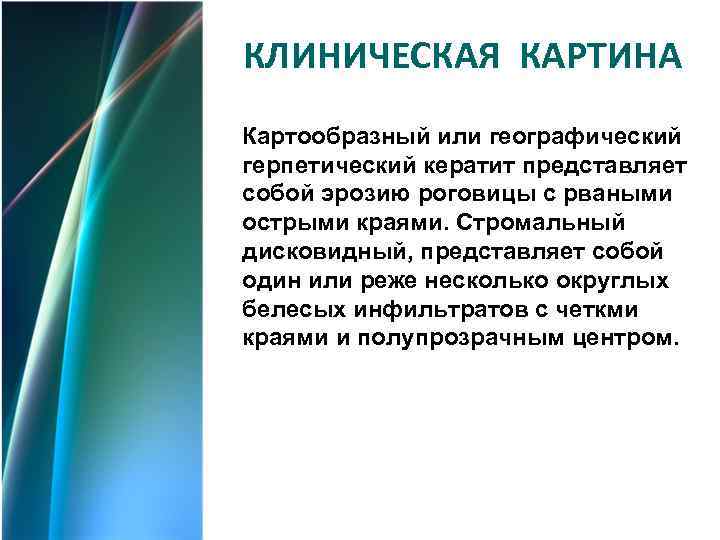 КЛИНИЧЕСКАЯ КАРТИНА Картообразный или географический герпетический кератит представляет собой эрозию роговицы с рваными острыми