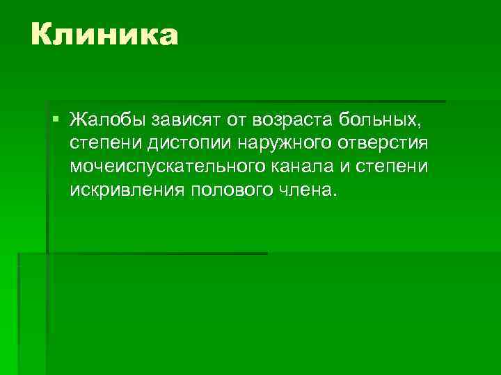 Клиника § Жалобы зависят от возраста больных, степени дистопии наружного отверстия  мочеиспускательного канала