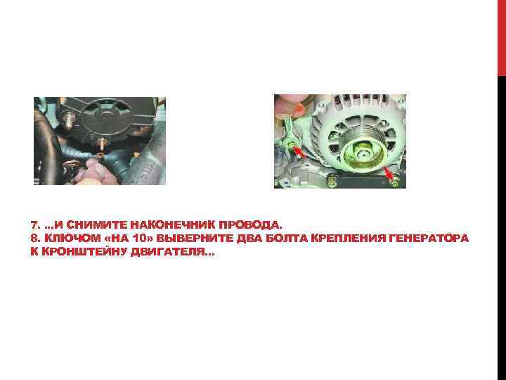 7. . И СНИМИТЕ НАКОНЕЧНИК ПРОВОДА. 8. КЛЮЧОМ «НА 10» ВЫВЕРНИТЕ ДВА БОЛТА КРЕПЛЕНИЯ 7. . И СНИМИТЕ НАКОНЕЧНИК ПРОВОДА. 8. КЛЮЧОМ «НА 10» ВЫВЕРНИТЕ ДВА БОЛТА КРЕПЛЕНИЯ