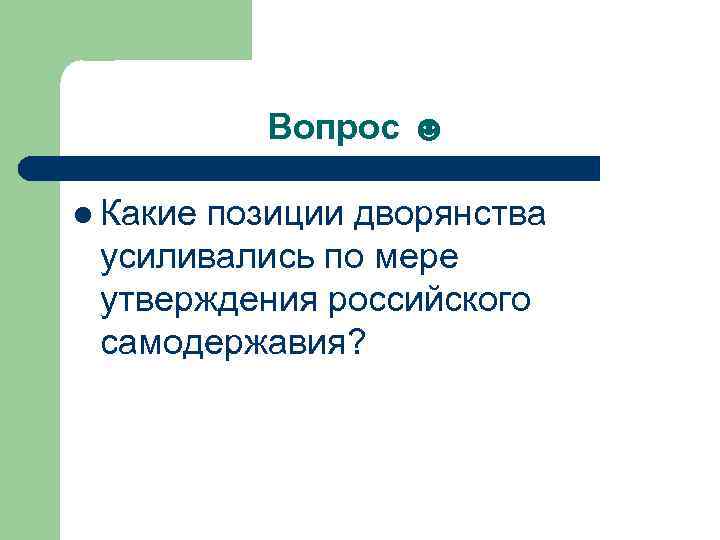    Вопрос ☻ l Какиепозиции дворянства усиливались по мере утверждения российского самодержавия?