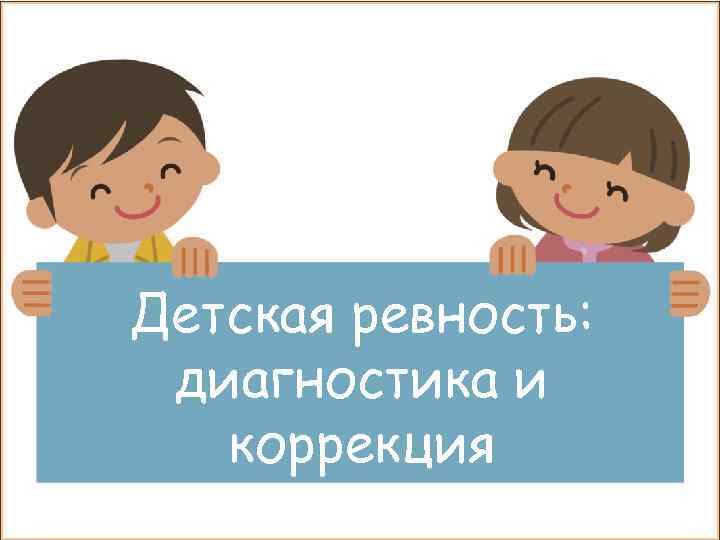Детская ревность:  диагностика и  коррекция 