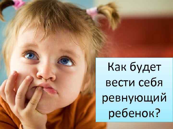  Как будет вести себя ревнующий ребенок? 