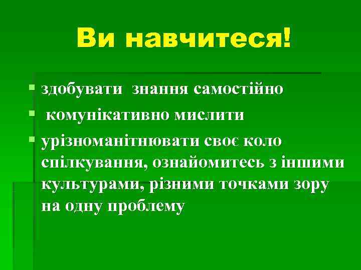  Ви навчитеся! § здобувати знання самостійно § комунікативно мислити § урізноманітнювати своє коло