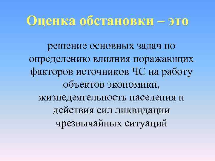 Оценка обстановки – это  решение основных задач по определению влияния поражающих факторов источников