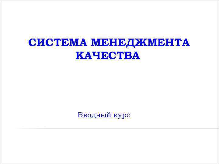 СИСТЕМА МЕНЕДЖМЕНТА КАЧЕСТВА Вводный курс СИСТЕМА МЕНЕДЖМЕНТА КАЧЕСТВА Вводный курс