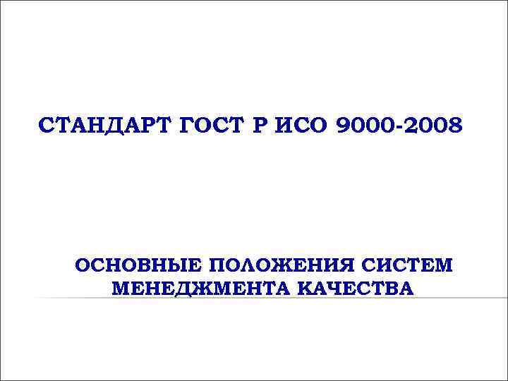 СТАНДАРТ ГОСТ Р ИСО 9000 -2008 ОСНОВНЫЕ ПОЛОЖЕНИЯ СИСТЕМ МЕНЕДЖМЕНТА КАЧЕСТВА СТАНДАРТ ГОСТ Р ИСО 9000 -2008 ОСНОВНЫЕ ПОЛОЖЕНИЯ СИСТЕМ МЕНЕДЖМЕНТА КАЧЕСТВА