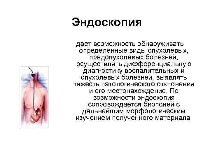 Эндоскопия дает возможность обнаруживать  определенные виды опухолевых,  предопухолевых болезней,  осуществлять дифференциальную