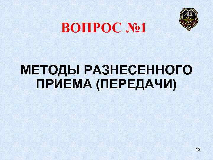   ВОПРОС № 1 МЕТОДЫ РАЗНЕСЕННОГО  ПРИЕМА (ПЕРЕДАЧИ)    12