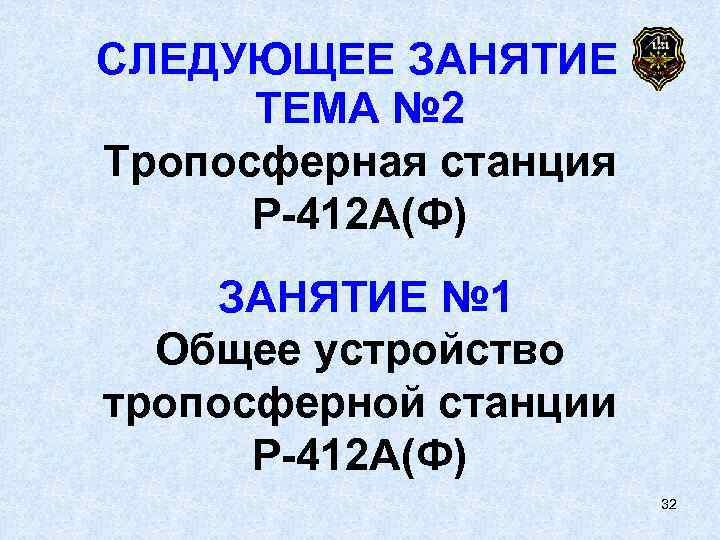 СЛЕДУЮЩЕЕ ЗАНЯТИЕ  ТЕМА № 2 Тропосферная станция  Р 412 А(Ф) ЗАНЯТИЕ №