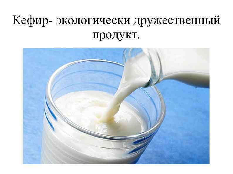 Кефир- экологически дружественный   продукт. 