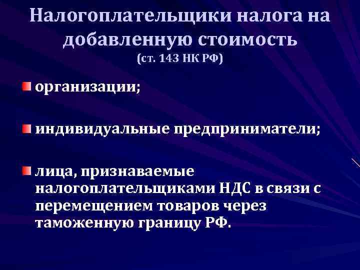 Налогоплательщики налога на  добавленную стоимость  (ст. 143 НК РФ) организации;  индивидуальные