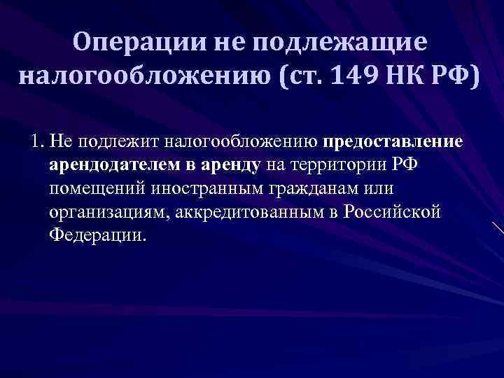   Операции не подлежащие налогообложению (ст. 149 НК РФ) 1. Не подлежит налогообложению