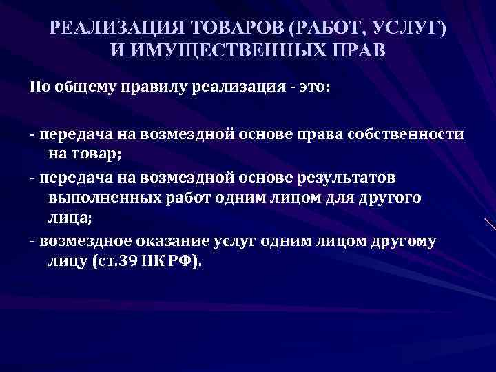  РЕАЛИЗАЦИЯ ТОВАРОВ (РАБОТ, УСЛУГ)  И ИМУЩЕСТВЕННЫХ ПРАВ По общему правилу реализация -
