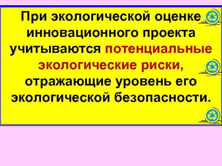  При экологической оценке  инновационного проекта учитываются потенциальные   :  экологические
