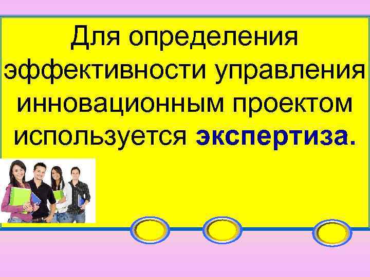  Для определения эффективности управления  инновационным проектом  используется экспертиза.  