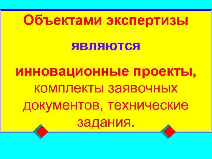  Объектами экспертизы   являются инновационные проекты, комплекты заявочных  документов, технические 