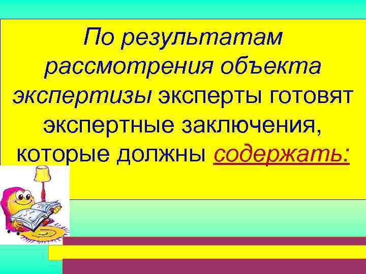  По результатам  рассмотрения объекта экспертизы эксперты готовят экспертные заключения,  которые должны
