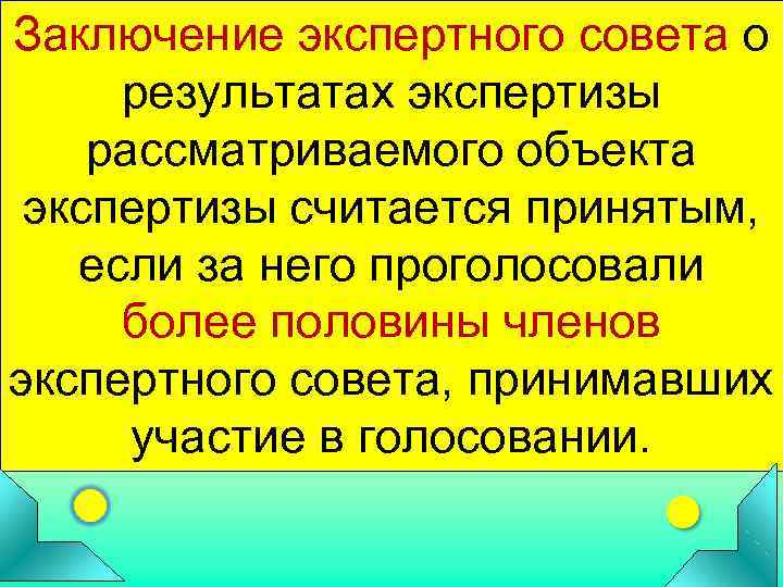 Заключение экспертного совета о  результатах экспертизы рассматриваемого объекта  экспертизы считается принятым, если