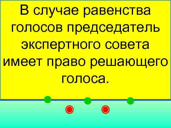  В случае равенства  голосов председатель экспертного совета имеет право решающего  