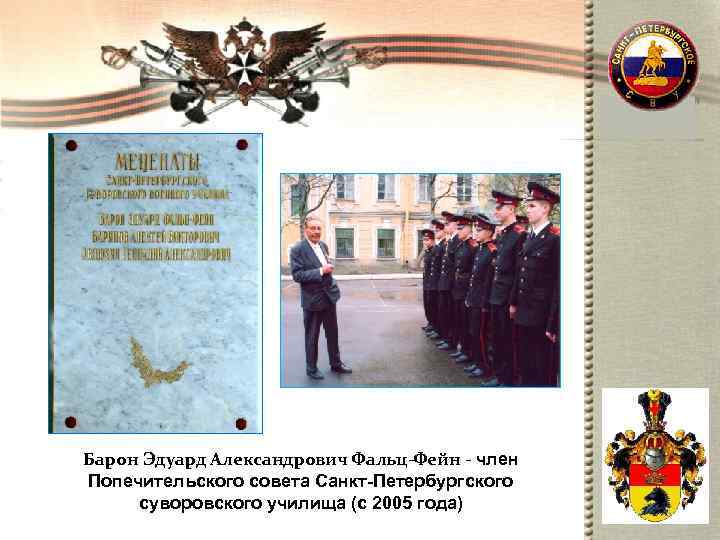 Барон Эдуард Александрович Фальц-Фейн - член Попечительского совета Санкт-Петербургского суворовского училища (c 2005 года)