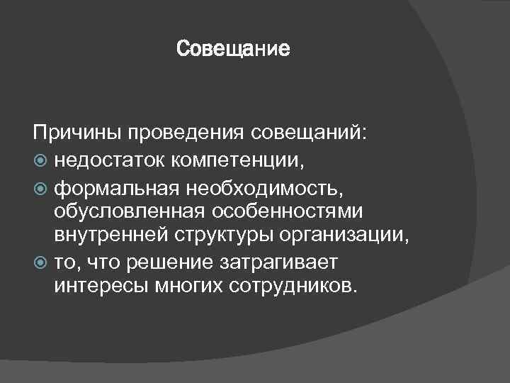    Совещание  Причины проведения совещаний:  недостаток компетенции,  формальная необходимость,
