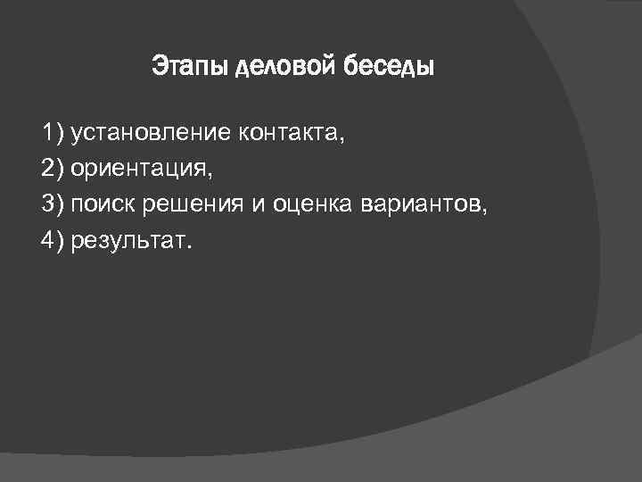    Этапы деловой беседы 1) установление контакта, 2) ориентация, 3) поиск решения