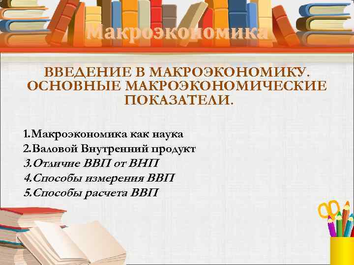    Макроэкономика  ВВЕДЕНИЕ В МАКРОЭКОНОМИКУ. ОСНОВНЫЕ МАКРОЭКОНОМИЧЕСКИЕ   ПОКАЗАТЕЛИ. 