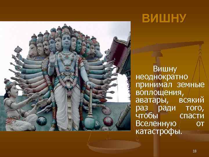   ВИШНУ  Вишну неоднократно принимал земные воплощения,  аватары,  всякий раз