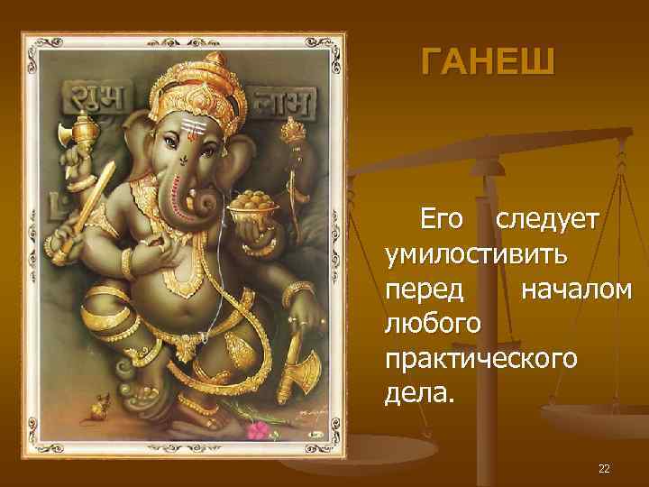   ГАНЕШ   Его следует  умилостивить  перед  началом 