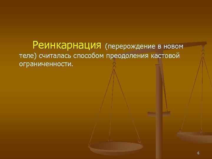   Реинкарнация (перерождение в новом теле) считалась способом преодоления кастовой ограниченности.  
