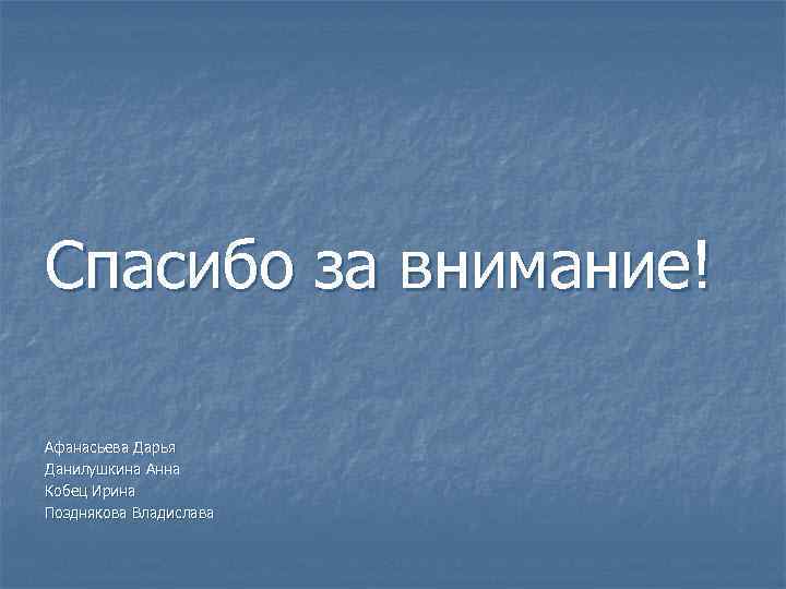 Спасибо за внимание! Афанасьева Дарья Данилушкина Анна Кобец Ирина Позднякова Владислава 