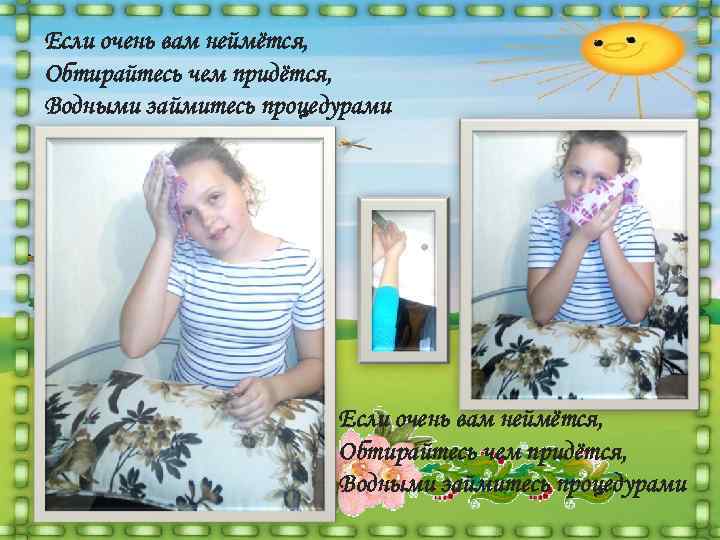 Если очень вам неймётся, Обтирайтесь чем придётся, Водными займитесь процедурами    