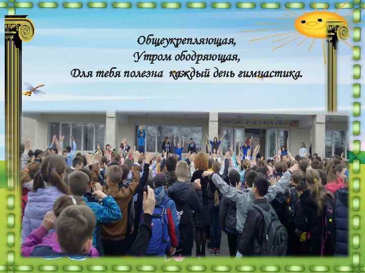   Общеукрепляющая,   Утром ободряющая, Для тебя полезна каждый день гимнастика. 
