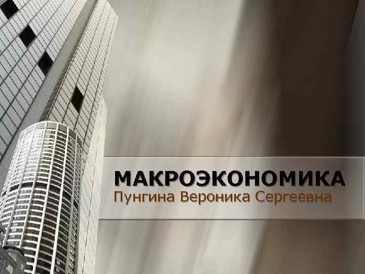МАКРОЭКОНОМИКА Пунгина Вероника Сергеевна 1 МАКРОЭКОНОМИКА Пунгина Вероника Сергеевна 1