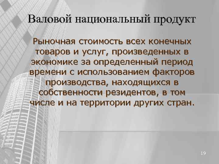 Валовой национальный продукт Рыночная стоимость всех конечных товаров и услуг, произведенных в экономике Валовой национальный продукт Рыночная стоимость всех конечных товаров и услуг, произведенных в экономике