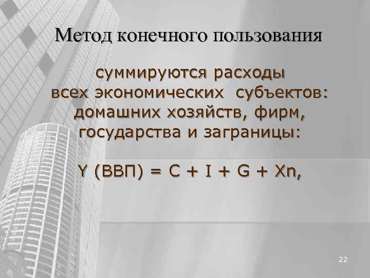 Метод конечного пользования суммируются расходы всех экономических субъектов: домашних хозяйств, фирм, государства и заграницы: Метод конечного пользования суммируются расходы всех экономических субъектов: домашних хозяйств, фирм, государства и заграницы: