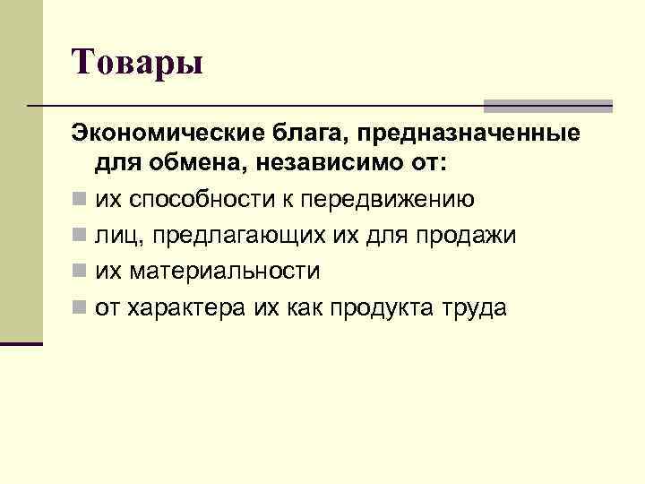 Товары Экономические блага, предназначенные  для обмена, независимо от: n их способности к передвижению