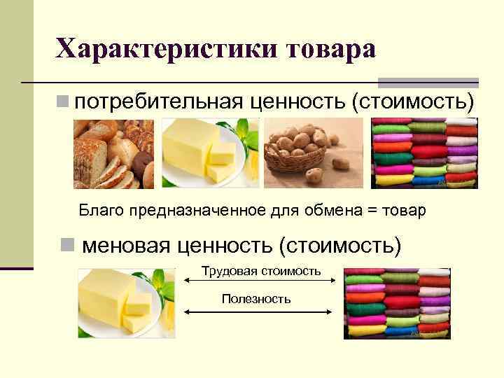 Характеристики товара n потребительная ценность (стоимость)  Благо предназначенное для обмена = товар n