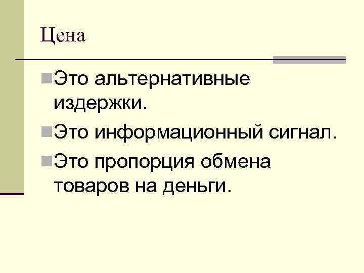 Цена n. Это альтернативные издержки. n. Это информационный сигнал. n. Это пропорция обмена товаров