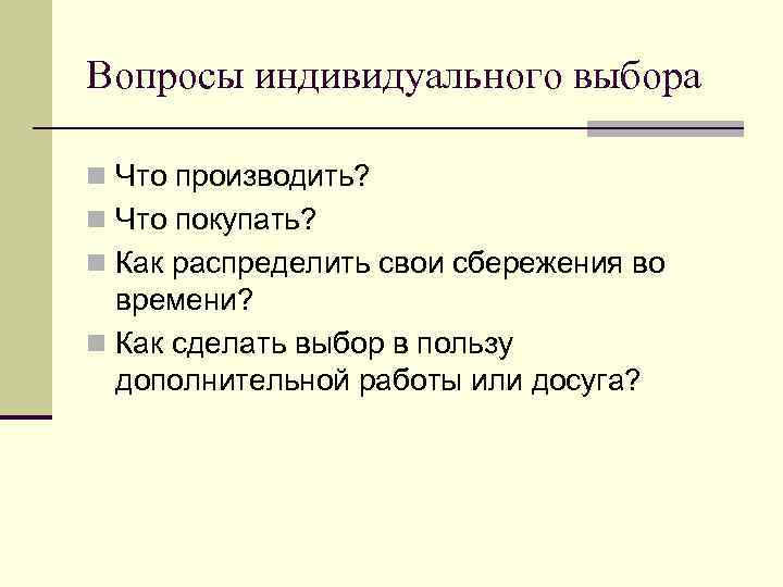 Вопросы индивидуального выбора n Что производить? n Что покупать? n Как распределить свои сбережения