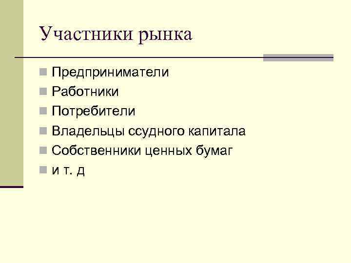 Участники рынка n Предприниматели n Работники n Потребители n Владельцы ссудного капитала n Собственники