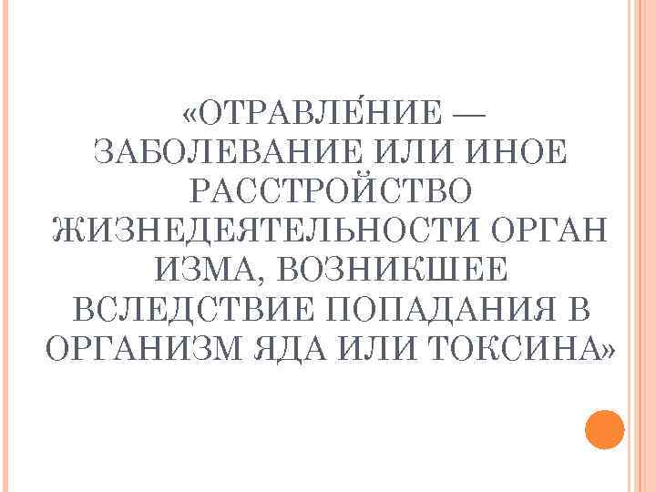   «ОТРАВЛЕ НИЕ —  ЗАБОЛЕВАНИЕ ИЛИ ИНОЕ  РАССТРОЙСТВО ЖИЗНЕДЕЯТЕЛЬНОСТИ ОРГАН ИЗМА,