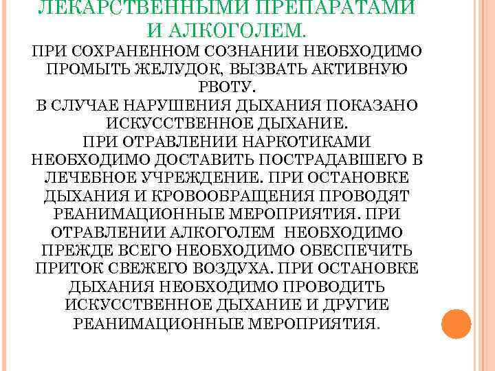 ЛЕКАРСТВЕННЫМИ ПРЕПАРАТАМИ   И АЛКОГОЛЕМ. ПРИ СОХРАНЕННОМ СОЗНАНИИ НЕОБХОДИМО ПРОМЫТЬ ЖЕЛУДОК, ВЫЗВАТЬ АКТИВНУЮ