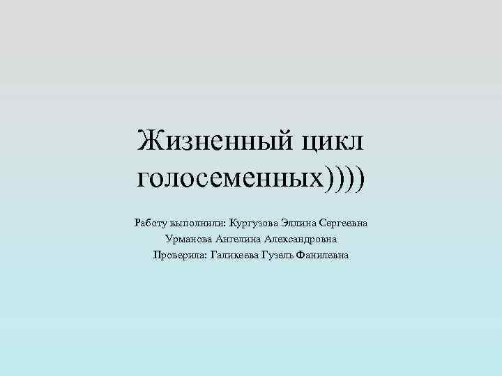Жизненный цикл голосеменных)))) Работу выполнили: Кургузова Эллина Сергеевна  Урманова Ангелина Александровна  Проверила: